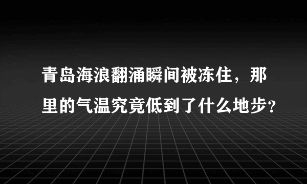 青岛海浪翻涌瞬间被冻住，那里的气温究竟低到了什么地步？
