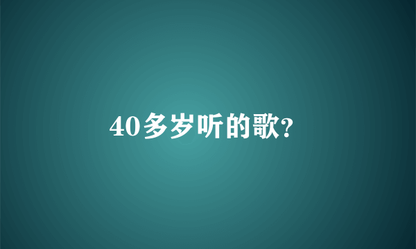 40多岁听的歌？