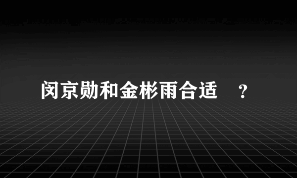 闵京勋和金彬雨合适嗎？