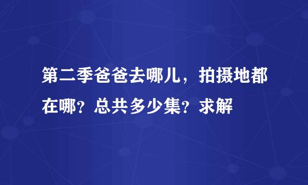 第二季爸爸去哪儿，拍摄地都在哪？总共多少集？求解