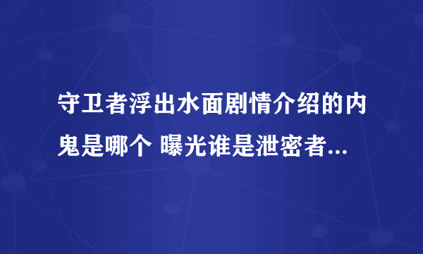 守卫者浮出水面剧情介绍的内鬼是哪个 曝光谁是泄密者终极大反派