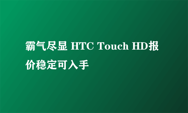 霸气尽显 HTC Touch HD报价稳定可入手