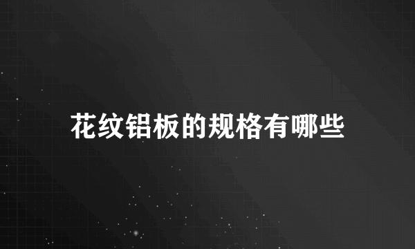 花纹铝板的规格有哪些