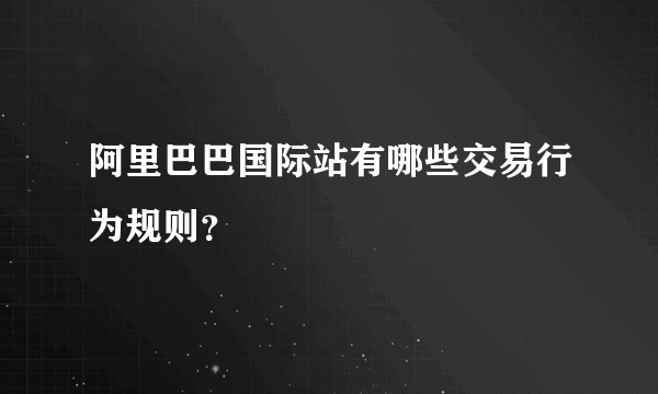 阿里巴巴国际站有哪些交易行为规则？
