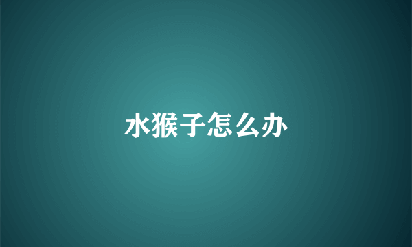 水猴子怎么办