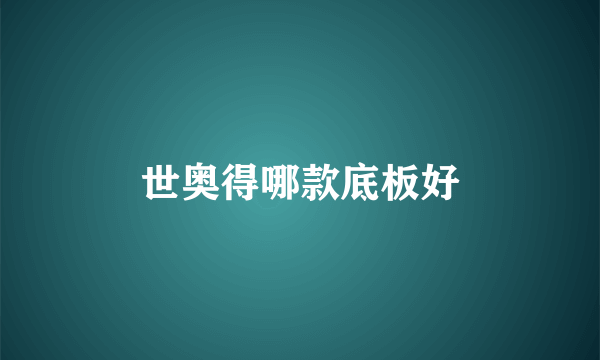 世奥得哪款底板好