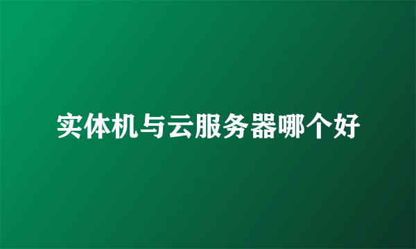 实体机与云服务器哪个好