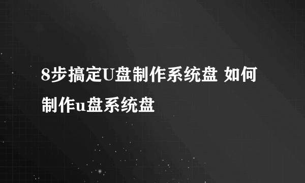 8步搞定U盘制作系统盘 如何制作u盘系统盘
