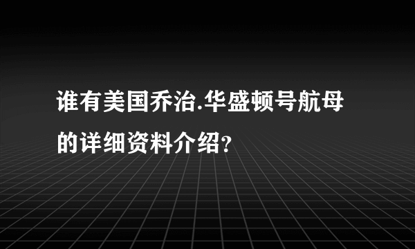 谁有美国乔治.华盛顿号航母的详细资料介绍？