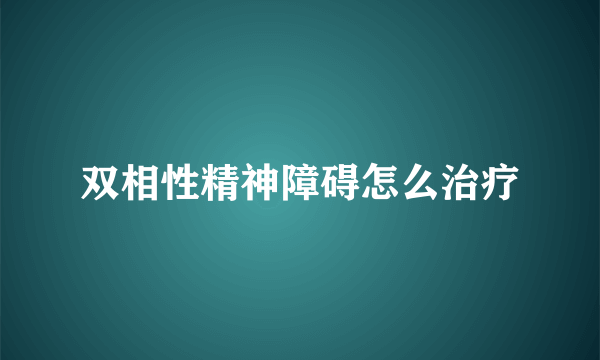 双相性精神障碍怎么治疗