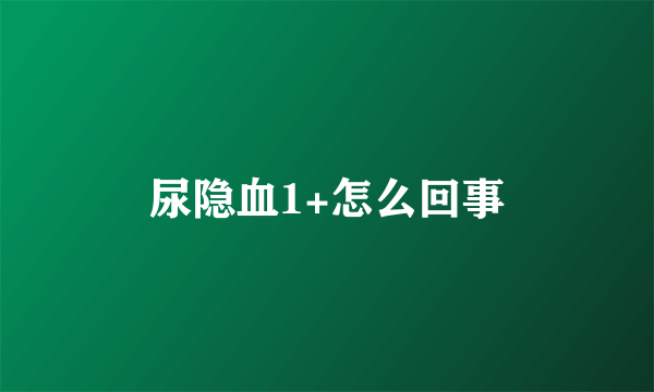 尿隐血1+怎么回事