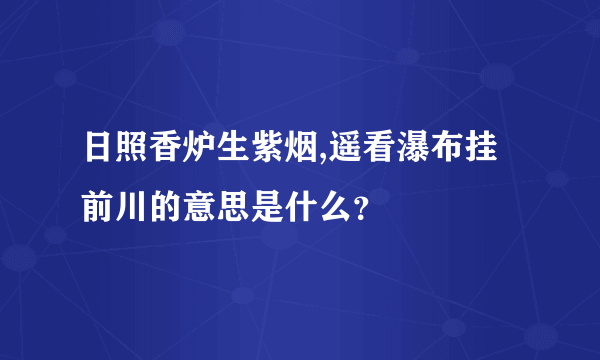 日照香炉生紫烟,遥看瀑布挂前川的意思是什么？