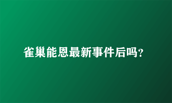 雀巢能恩最新事件后吗？