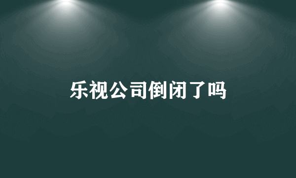 乐视公司倒闭了吗
