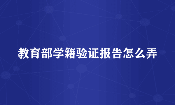 教育部学籍验证报告怎么弄