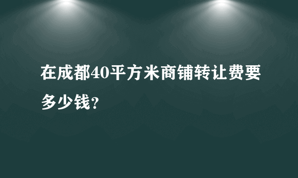 在成都40平方米商铺转让费要多少钱？