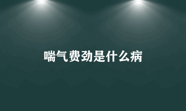 喘气费劲是什么病