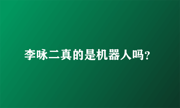 李咏二真的是机器人吗？