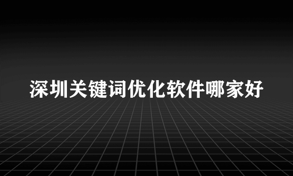 深圳关键词优化软件哪家好