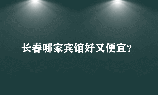 长春哪家宾馆好又便宜？
