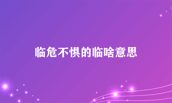 临危不惧的临啥意思