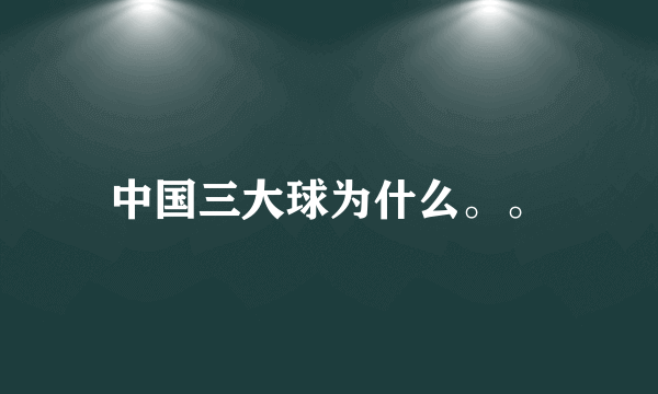 中国三大球为什么。。