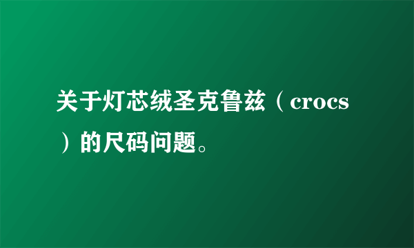 关于灯芯绒圣克鲁兹（crocs）的尺码问题。