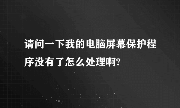 请问一下我的电脑屏幕保护程序没有了怎么处理啊?