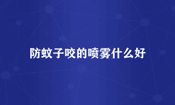 防蚊子咬的喷雾什么好