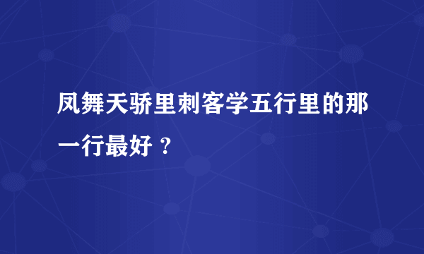 凤舞天骄里刺客学五行里的那一行最好 ?