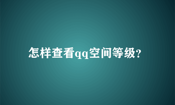 怎样查看qq空间等级？