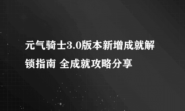 元气骑士3.0版本新增成就解锁指南 全成就攻略分享