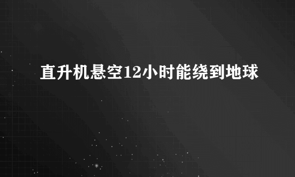 直升机悬空12小时能绕到地球