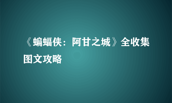 《蝙蝠侠：阿甘之城》全收集图文攻略