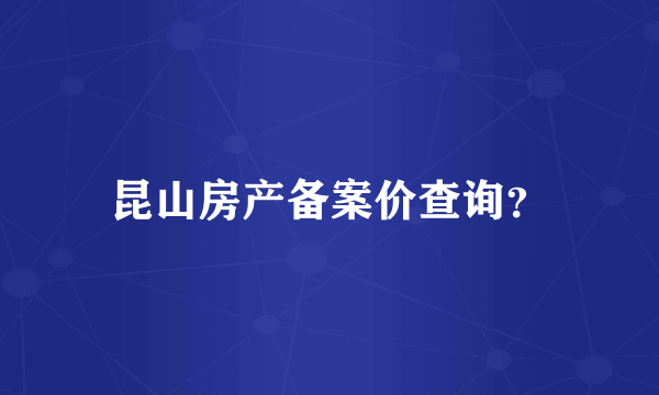 昆山房产备案价查询？