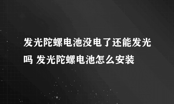 发光陀螺电池没电了还能发光吗 发光陀螺电池怎么安装