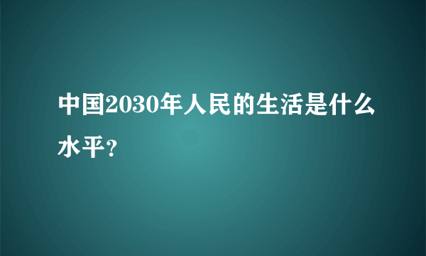 中国2030年人民的生活是什么水平？