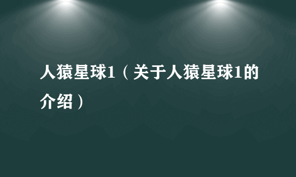 人猿星球1（关于人猿星球1的介绍）