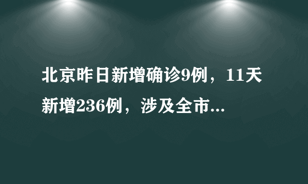 北京昨日新增确诊9例，11天新增236例，涉及全市10个区