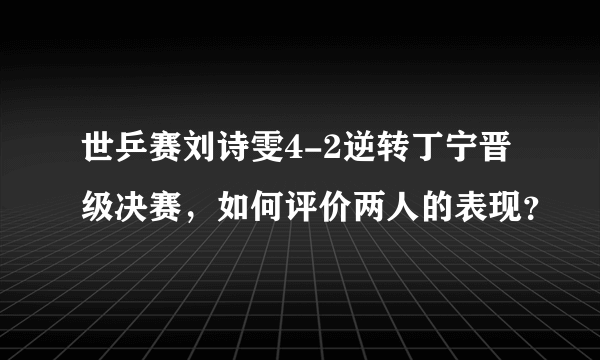 世乒赛刘诗雯4-2逆转丁宁晋级决赛，如何评价两人的表现？