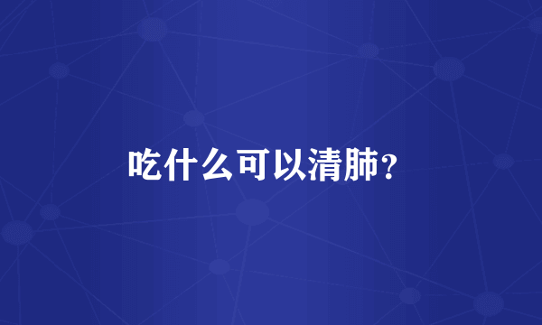 吃什么可以清肺？