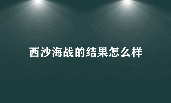 西沙海战的结果怎么样