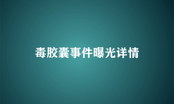 毒胶囊事件曝光详情