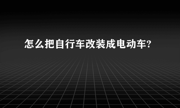 怎么把自行车改装成电动车?