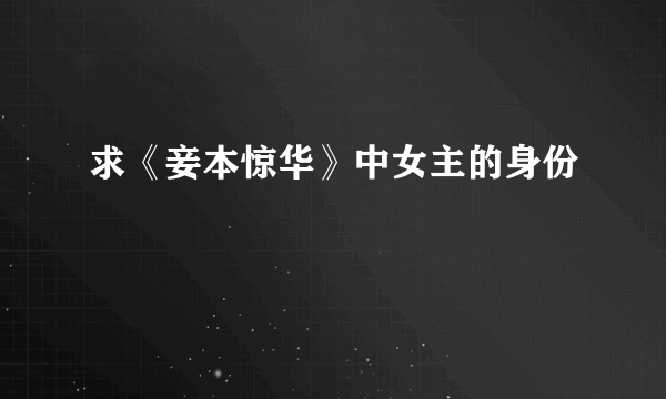 求《妾本惊华》中女主的身份