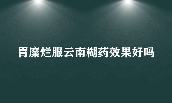 胃糜烂服云南糊药效果好吗