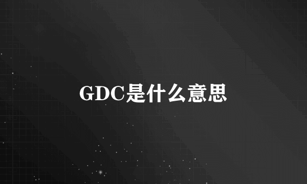 GDC是什么意思