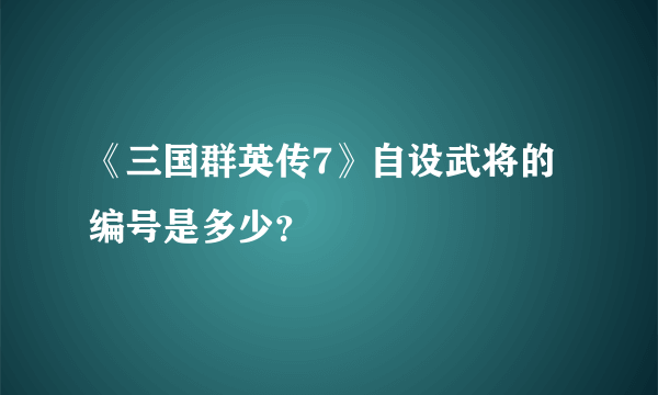 《三国群英传7》自设武将的编号是多少？