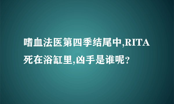 嗜血法医第四季结尾中,RITA死在浴缸里,凶手是谁呢？