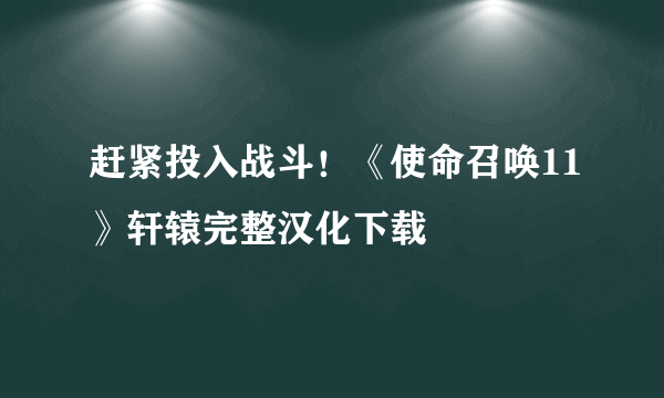 赶紧投入战斗！《使命召唤11》轩辕完整汉化下载